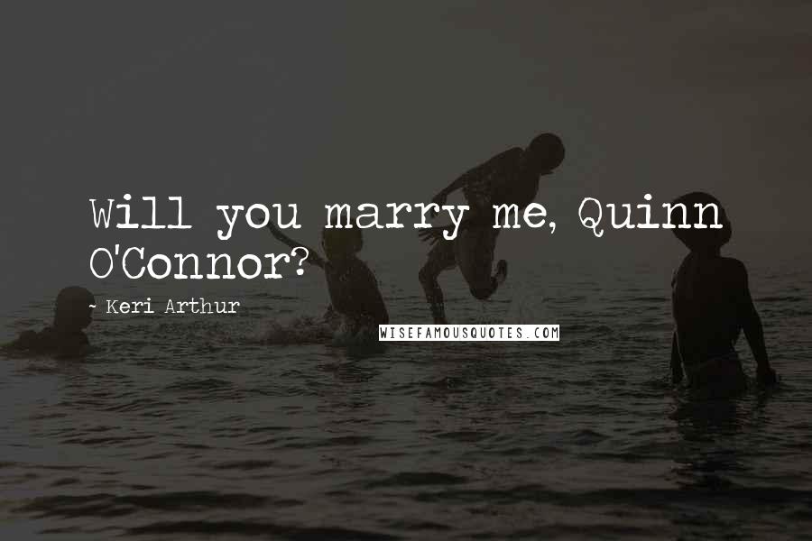 Keri Arthur Quotes: Will you marry me, Quinn O'Connor?