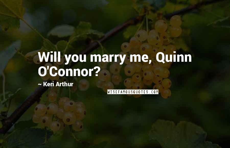 Keri Arthur Quotes: Will you marry me, Quinn O'Connor?