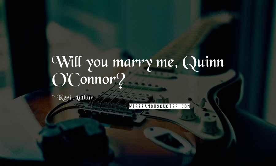 Keri Arthur Quotes: Will you marry me, Quinn O'Connor?