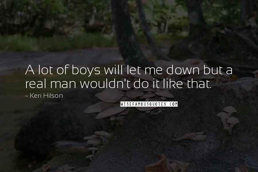 Keri Hilson Quotes: A lot of boys will let me down but a real man wouldn't do it like that.