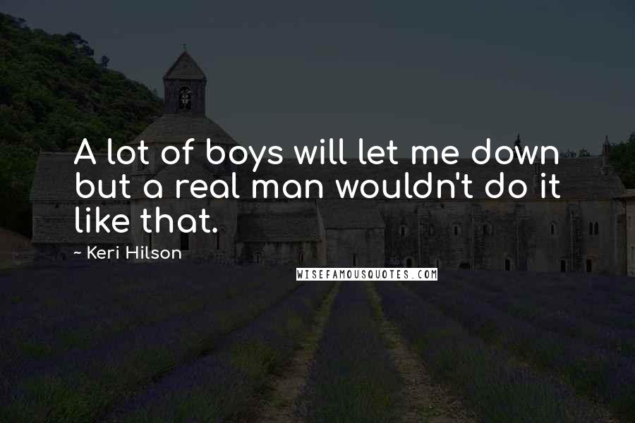 Keri Hilson Quotes: A lot of boys will let me down but a real man wouldn't do it like that.