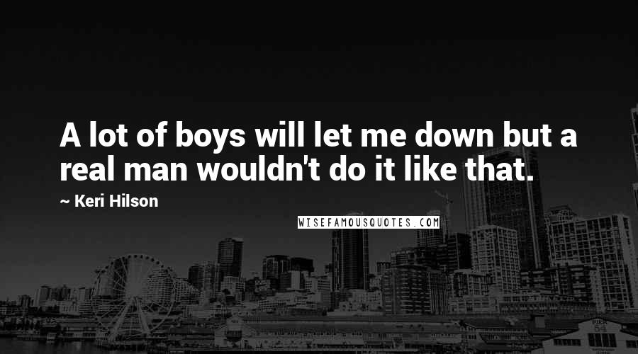 Keri Hilson Quotes: A lot of boys will let me down but a real man wouldn't do it like that.