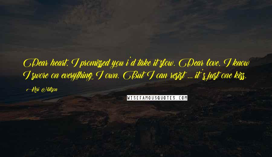 Keri Hilson Quotes: Dear heart, I promissed you i'd take it slow. Dear love, I know I swore on everything I own. But I can resist ... it's just one kiss.