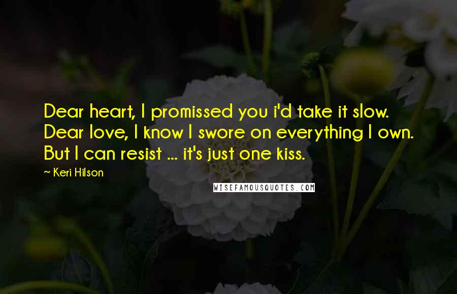 Keri Hilson Quotes: Dear heart, I promissed you i'd take it slow. Dear love, I know I swore on everything I own. But I can resist ... it's just one kiss.