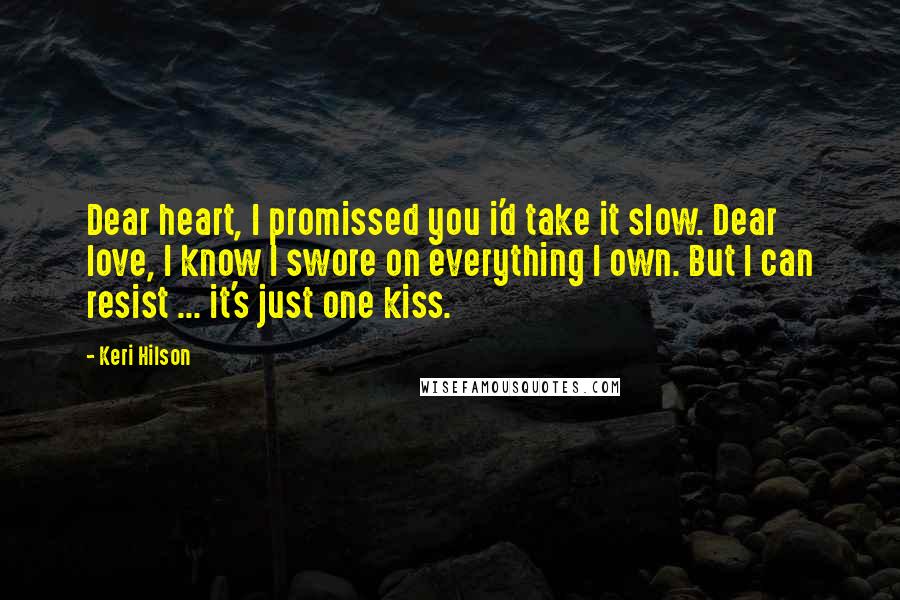 Keri Hilson Quotes: Dear heart, I promissed you i'd take it slow. Dear love, I know I swore on everything I own. But I can resist ... it's just one kiss.