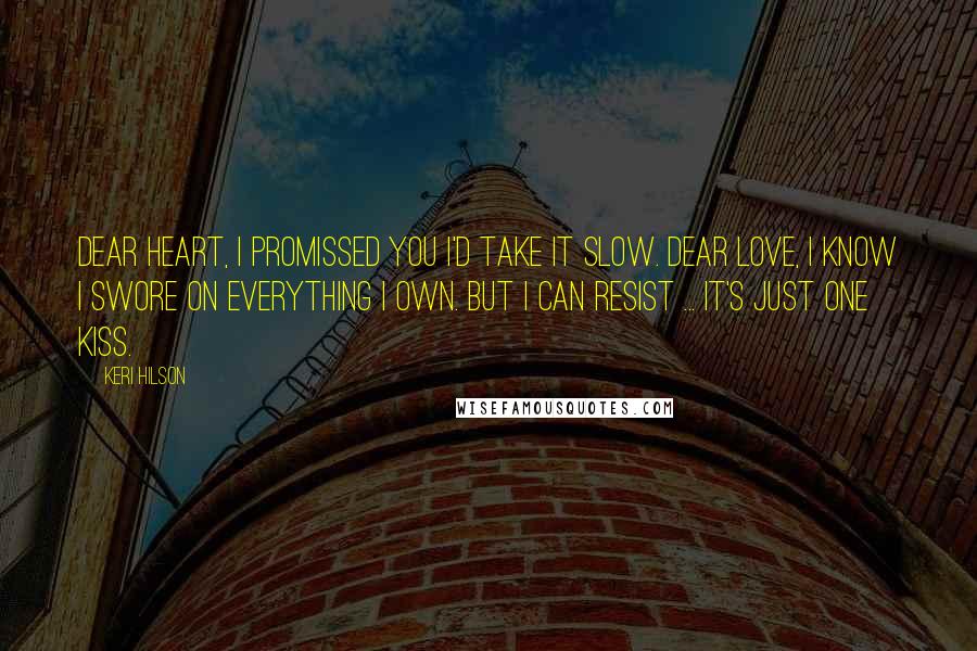 Keri Hilson Quotes: Dear heart, I promissed you i'd take it slow. Dear love, I know I swore on everything I own. But I can resist ... it's just one kiss.