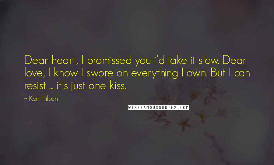 Keri Hilson Quotes: Dear heart, I promissed you i'd take it slow. Dear love, I know I swore on everything I own. But I can resist ... it's just one kiss.