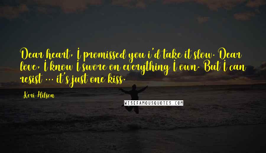 Keri Hilson Quotes: Dear heart, I promissed you i'd take it slow. Dear love, I know I swore on everything I own. But I can resist ... it's just one kiss.