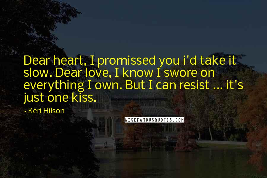 Keri Hilson Quotes: Dear heart, I promissed you i'd take it slow. Dear love, I know I swore on everything I own. But I can resist ... it's just one kiss.