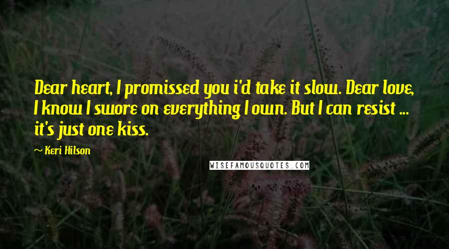 Keri Hilson Quotes: Dear heart, I promissed you i'd take it slow. Dear love, I know I swore on everything I own. But I can resist ... it's just one kiss.