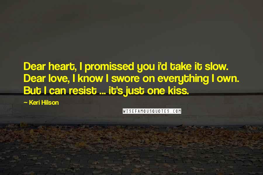 Keri Hilson Quotes: Dear heart, I promissed you i'd take it slow. Dear love, I know I swore on everything I own. But I can resist ... it's just one kiss.
