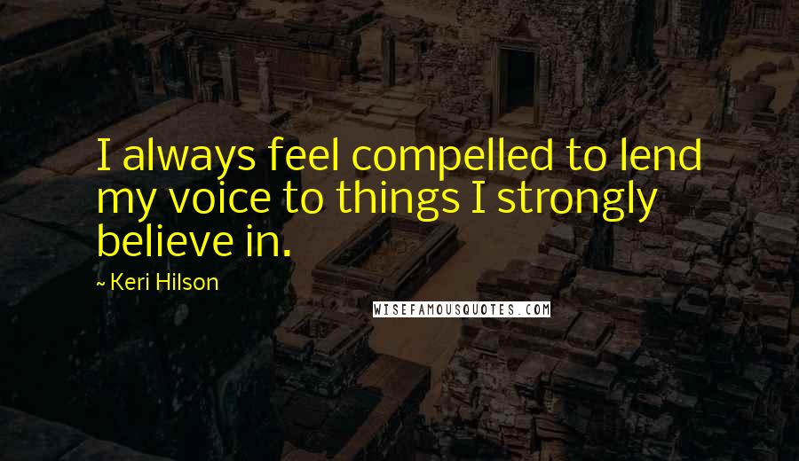 Keri Hilson Quotes: I always feel compelled to lend my voice to things I strongly believe in.