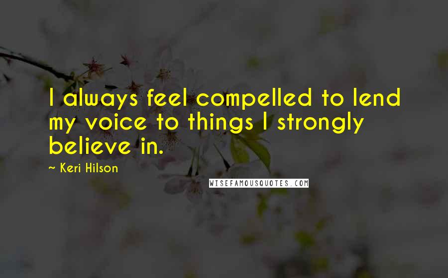 Keri Hilson Quotes: I always feel compelled to lend my voice to things I strongly believe in.
