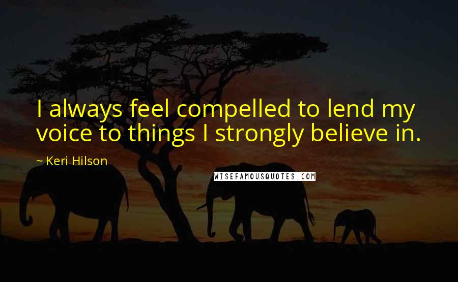 Keri Hilson Quotes: I always feel compelled to lend my voice to things I strongly believe in.