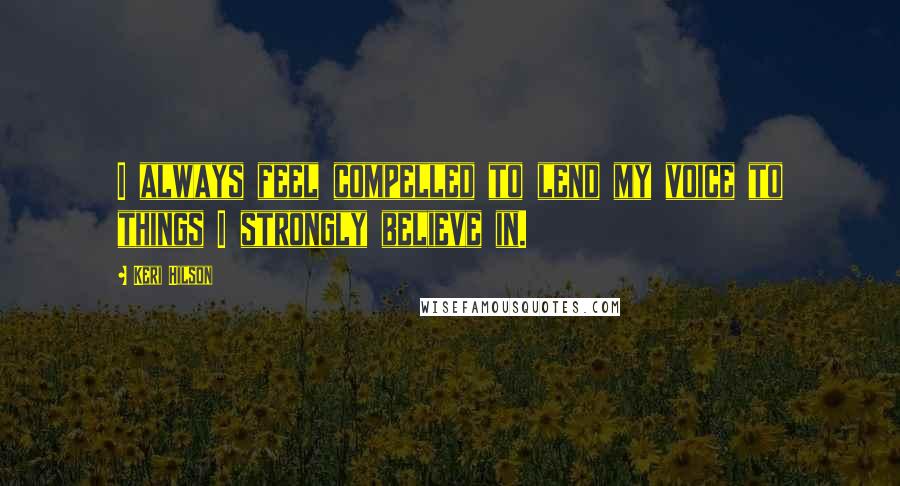 Keri Hilson Quotes: I always feel compelled to lend my voice to things I strongly believe in.