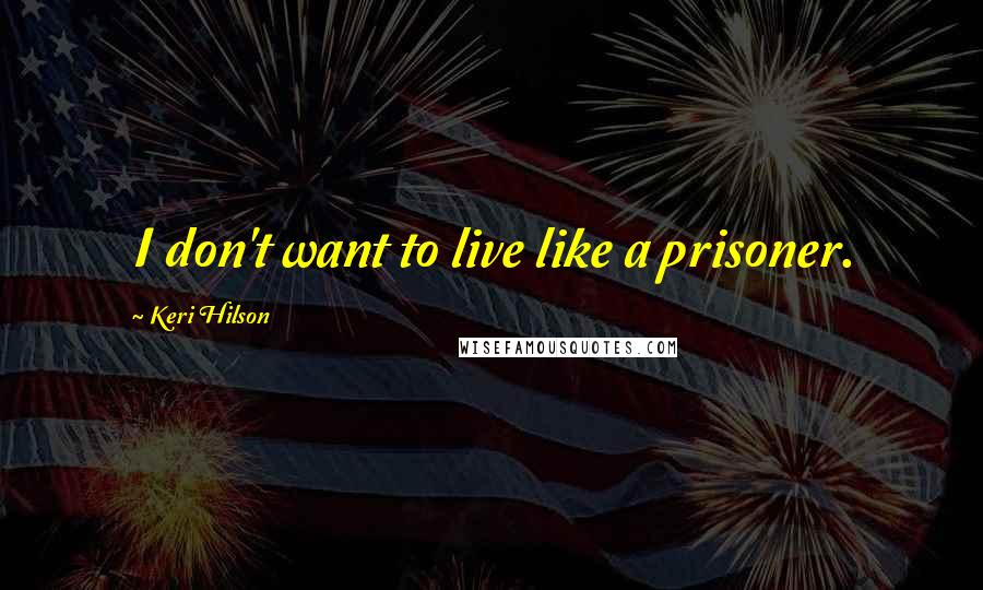 Keri Hilson Quotes: I don't want to live like a prisoner.