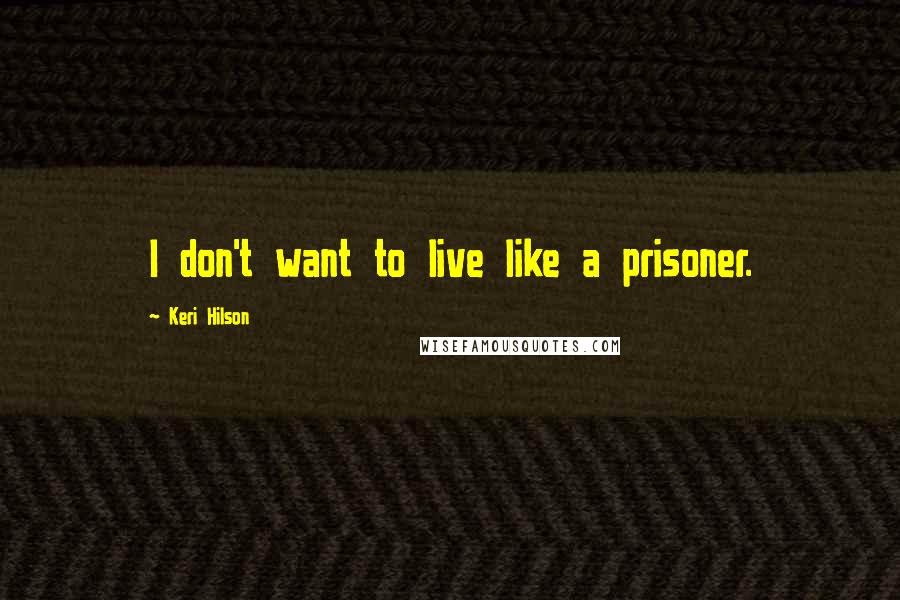 Keri Hilson Quotes: I don't want to live like a prisoner.