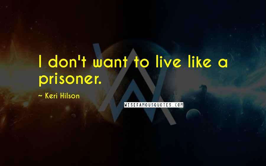 Keri Hilson Quotes: I don't want to live like a prisoner.
