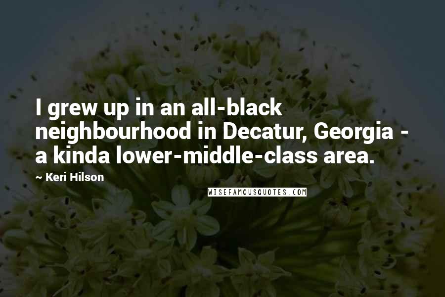 Keri Hilson Quotes: I grew up in an all-black neighbourhood in Decatur, Georgia - a kinda lower-middle-class area.