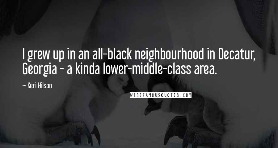 Keri Hilson Quotes: I grew up in an all-black neighbourhood in Decatur, Georgia - a kinda lower-middle-class area.