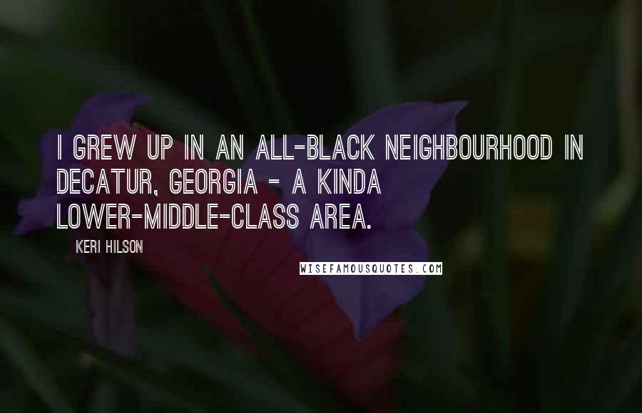 Keri Hilson Quotes: I grew up in an all-black neighbourhood in Decatur, Georgia - a kinda lower-middle-class area.