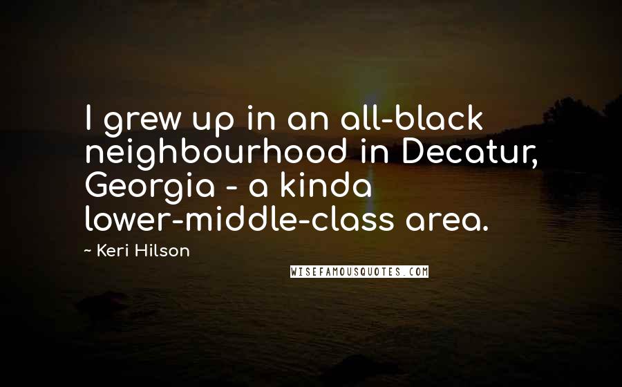 Keri Hilson Quotes: I grew up in an all-black neighbourhood in Decatur, Georgia - a kinda lower-middle-class area.