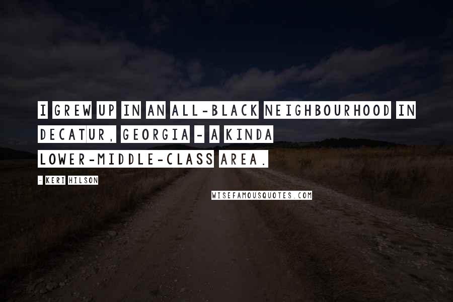 Keri Hilson Quotes: I grew up in an all-black neighbourhood in Decatur, Georgia - a kinda lower-middle-class area.