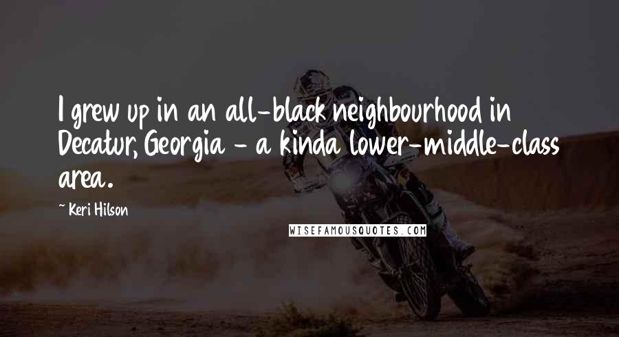 Keri Hilson Quotes: I grew up in an all-black neighbourhood in Decatur, Georgia - a kinda lower-middle-class area.