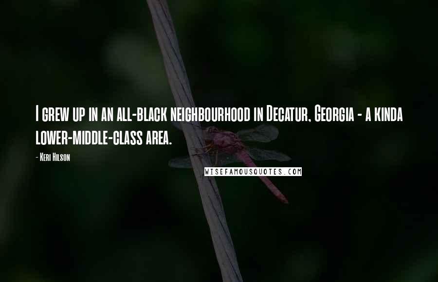 Keri Hilson Quotes: I grew up in an all-black neighbourhood in Decatur, Georgia - a kinda lower-middle-class area.