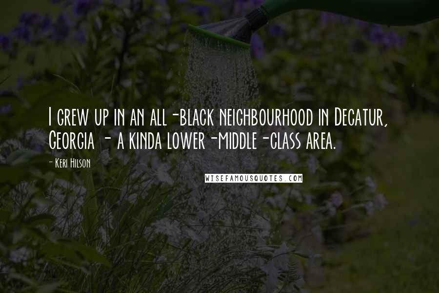 Keri Hilson Quotes: I grew up in an all-black neighbourhood in Decatur, Georgia - a kinda lower-middle-class area.