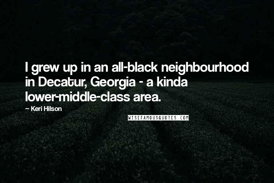 Keri Hilson Quotes: I grew up in an all-black neighbourhood in Decatur, Georgia - a kinda lower-middle-class area.