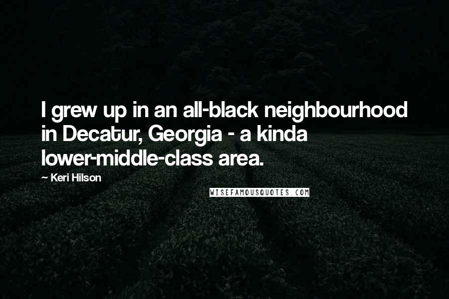 Keri Hilson Quotes: I grew up in an all-black neighbourhood in Decatur, Georgia - a kinda lower-middle-class area.