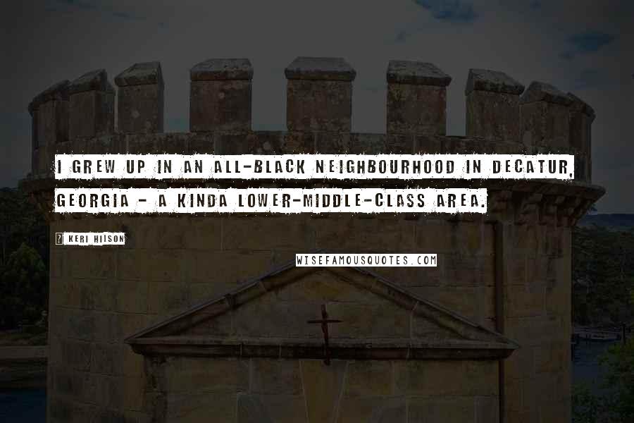 Keri Hilson Quotes: I grew up in an all-black neighbourhood in Decatur, Georgia - a kinda lower-middle-class area.