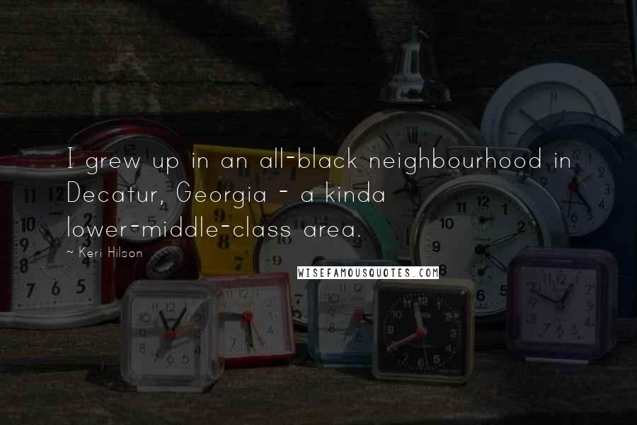 Keri Hilson Quotes: I grew up in an all-black neighbourhood in Decatur, Georgia - a kinda lower-middle-class area.