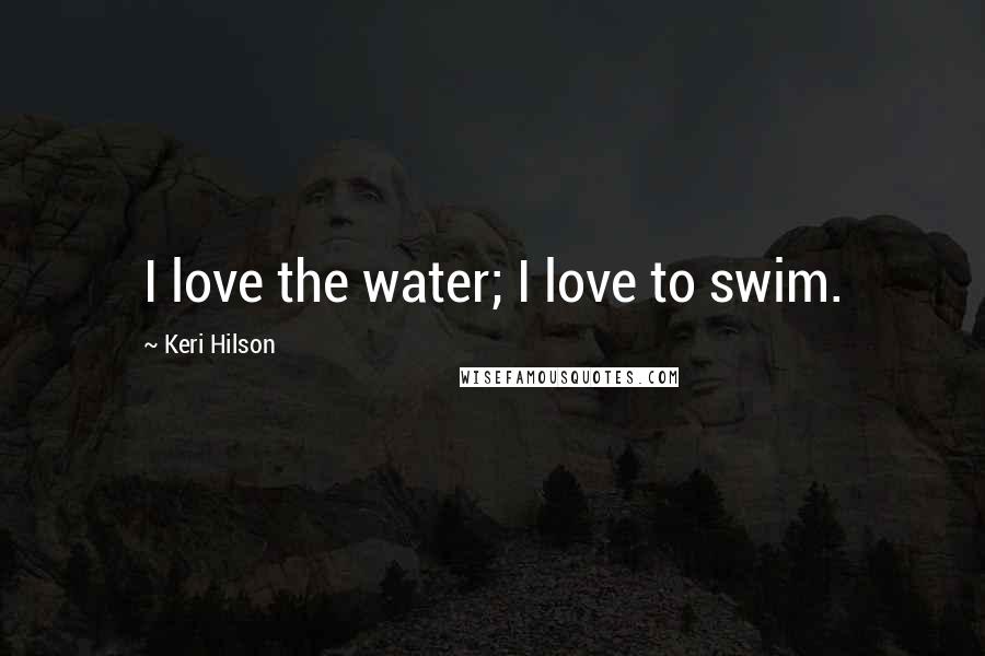 Keri Hilson Quotes: I love the water; I love to swim.