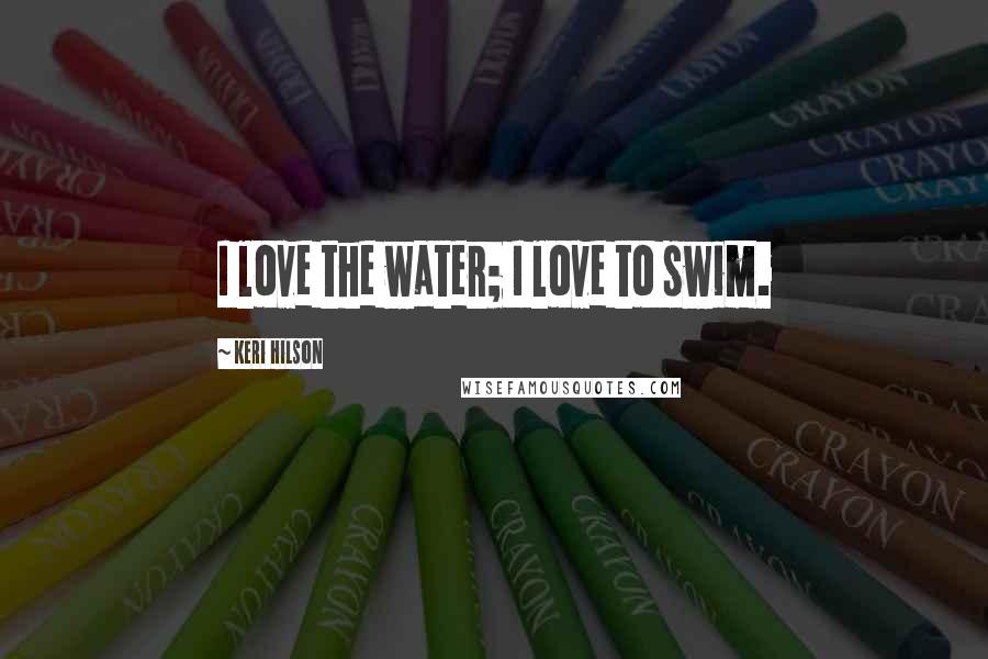 Keri Hilson Quotes: I love the water; I love to swim.