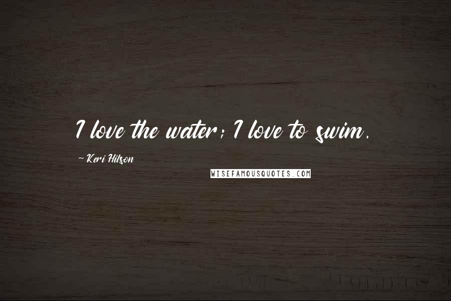 Keri Hilson Quotes: I love the water; I love to swim.