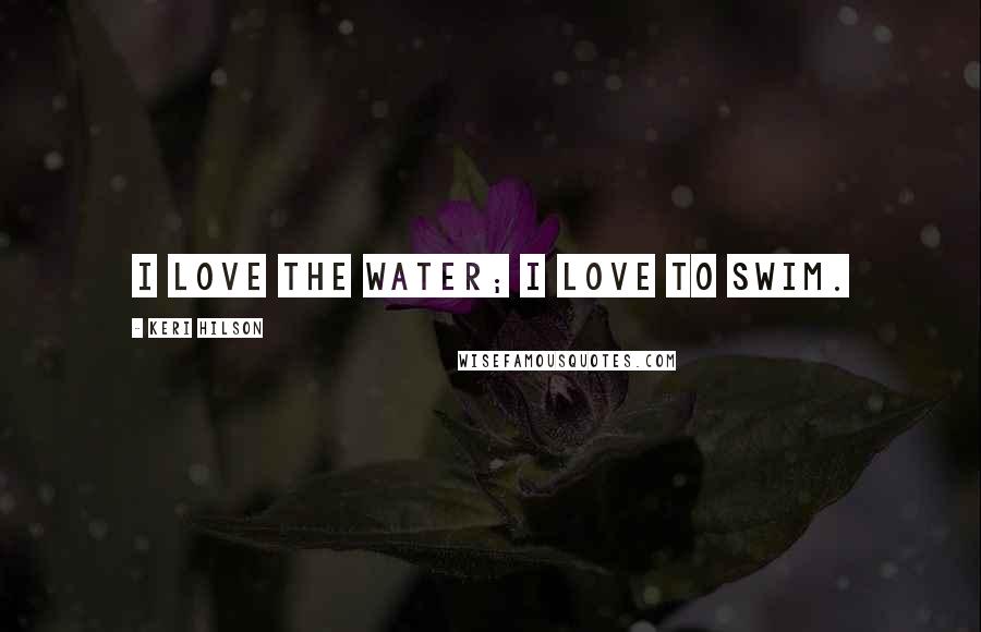 Keri Hilson Quotes: I love the water; I love to swim.