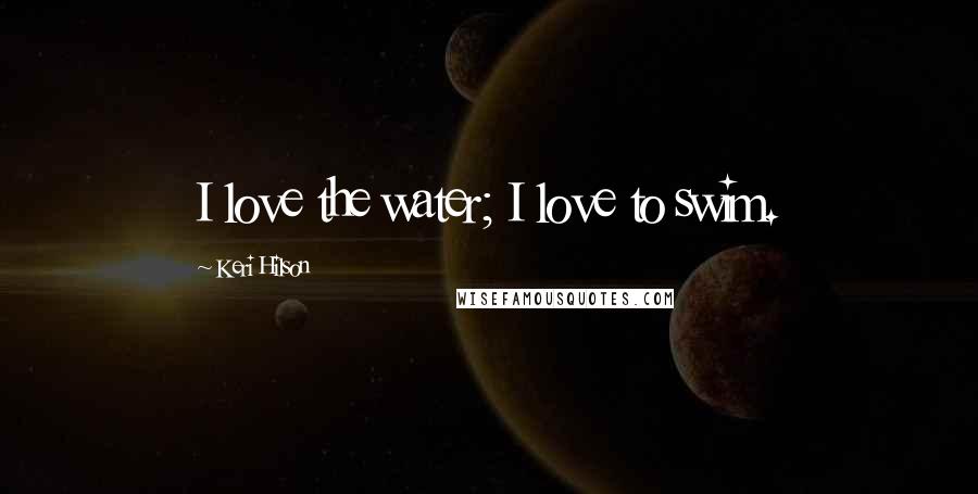Keri Hilson Quotes: I love the water; I love to swim.