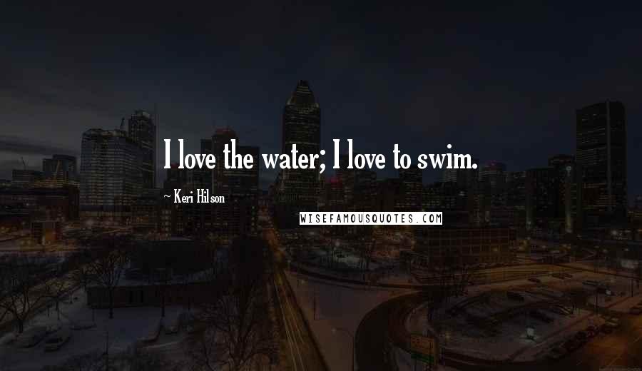 Keri Hilson Quotes: I love the water; I love to swim.