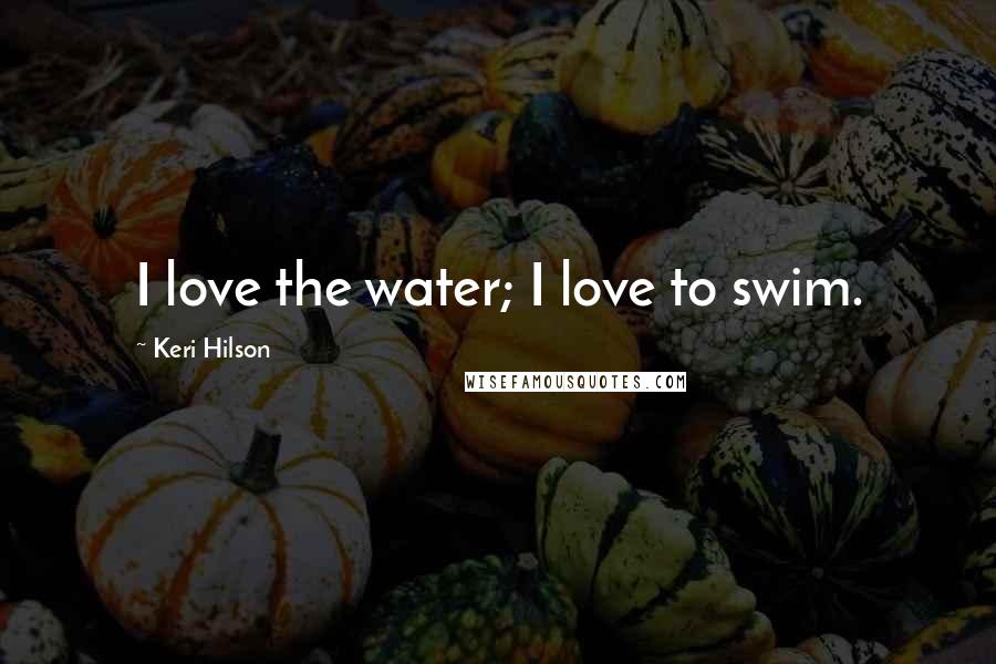 Keri Hilson Quotes: I love the water; I love to swim.