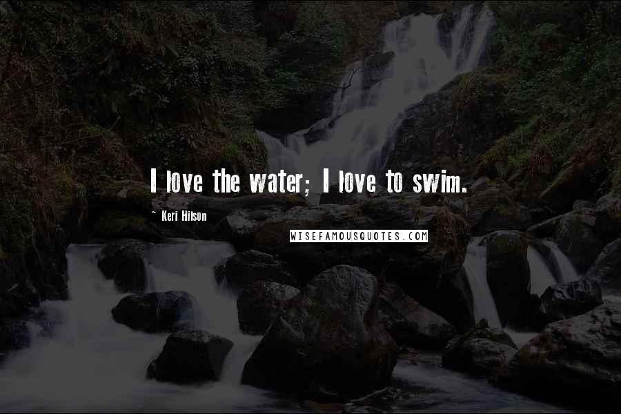 Keri Hilson Quotes: I love the water; I love to swim.