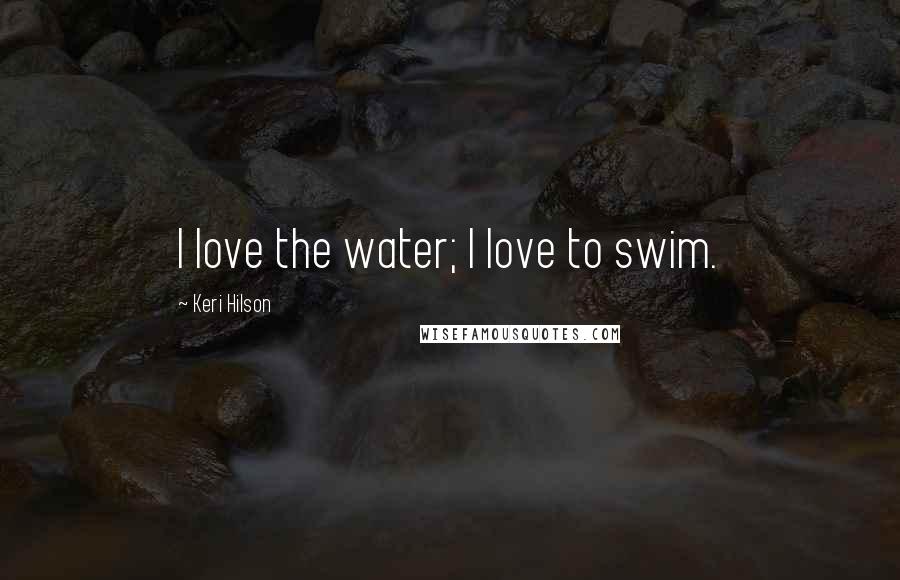 Keri Hilson Quotes: I love the water; I love to swim.