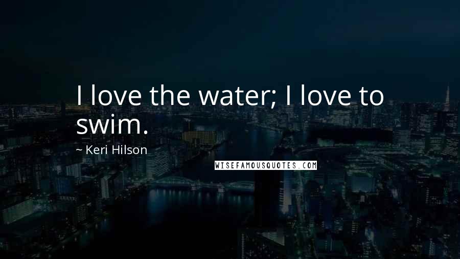 Keri Hilson Quotes: I love the water; I love to swim.