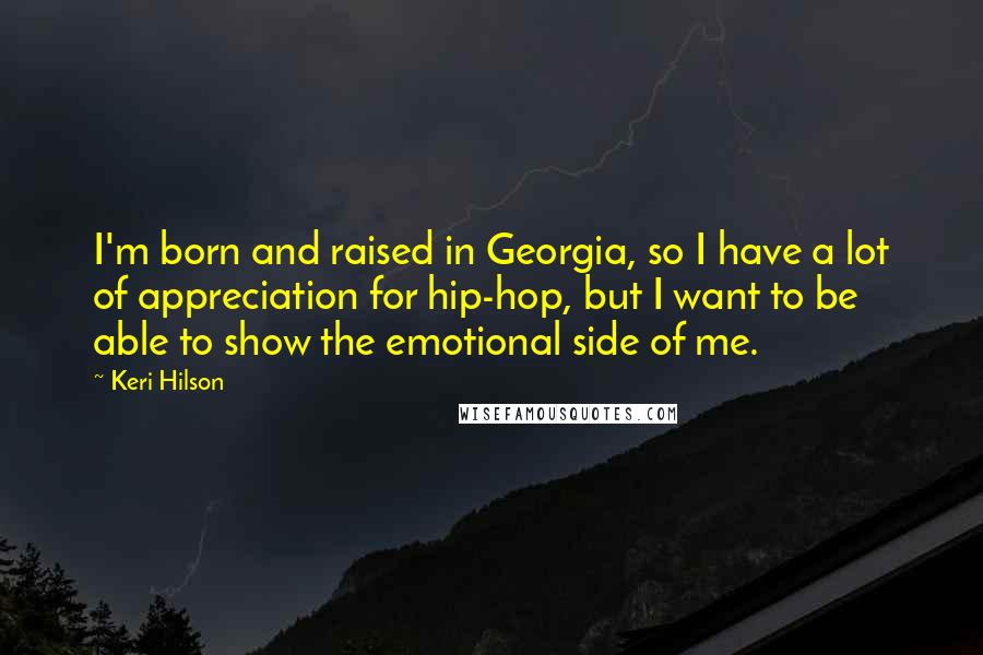 Keri Hilson Quotes: I'm born and raised in Georgia, so I have a lot of appreciation for hip-hop, but I want to be able to show the emotional side of me.