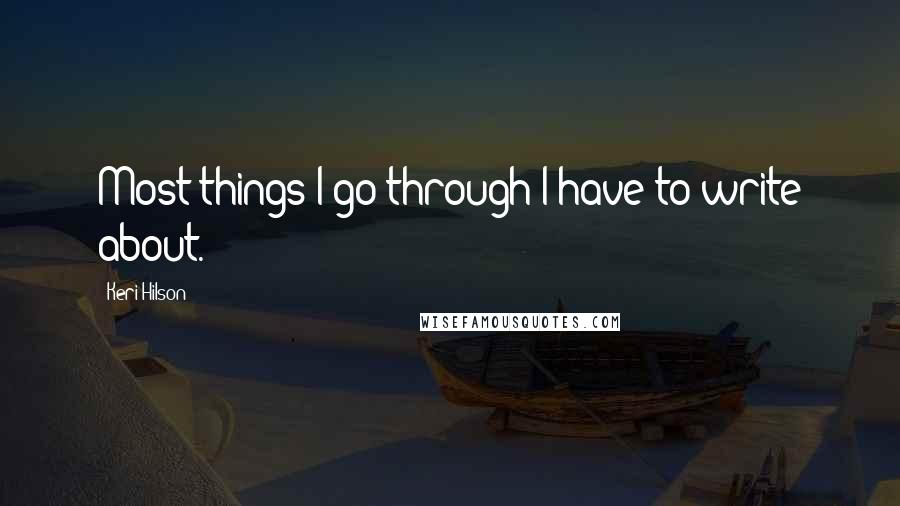 Keri Hilson Quotes: Most things I go through I have to write about.