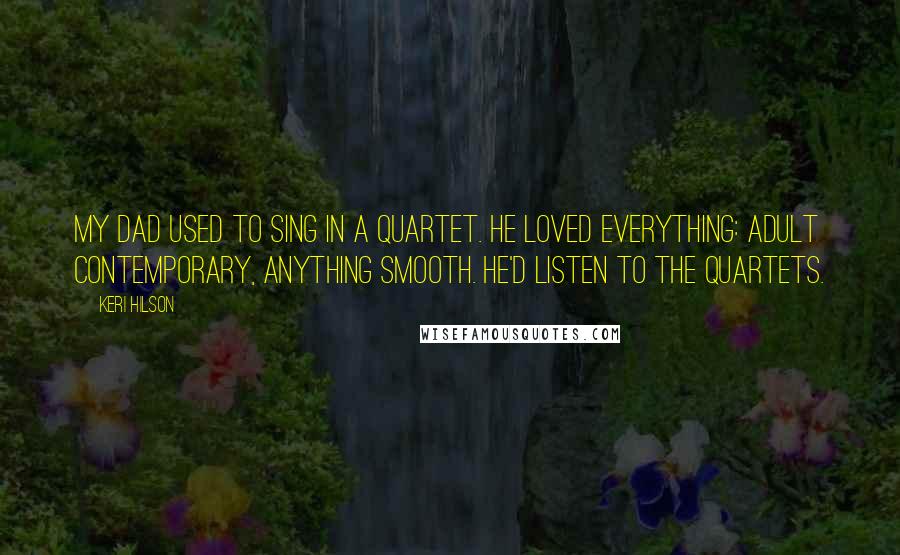 Keri Hilson Quotes: My dad used to sing in a quartet. He loved everything: adult contemporary, anything smooth. He'd listen to the quartets.