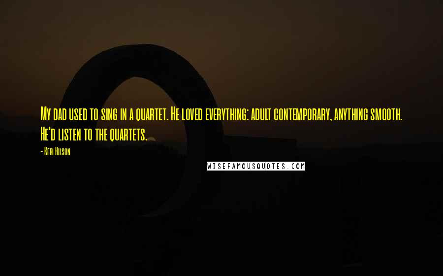 Keri Hilson Quotes: My dad used to sing in a quartet. He loved everything: adult contemporary, anything smooth. He'd listen to the quartets.