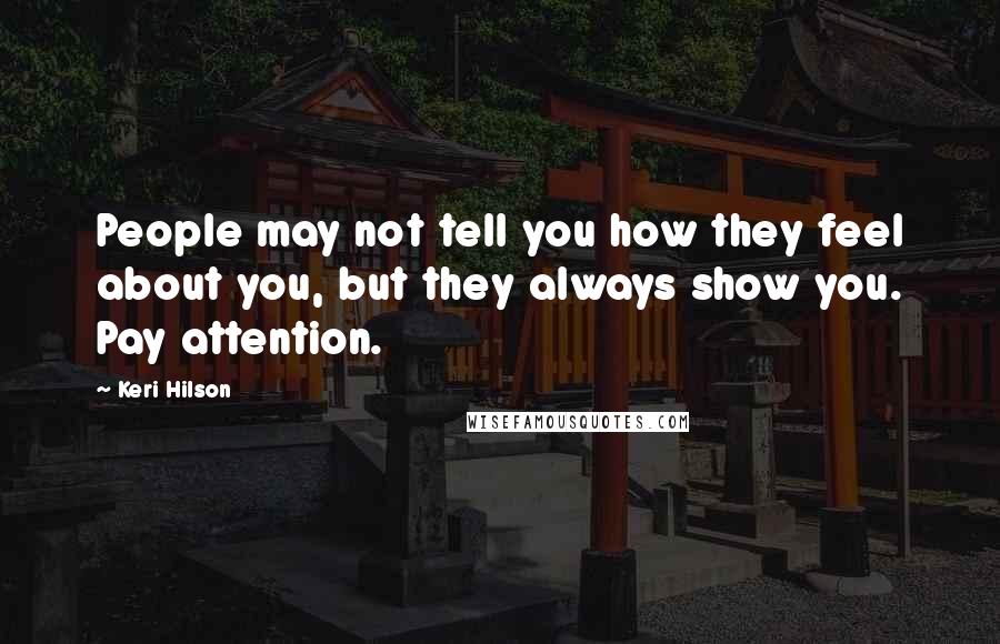 Keri Hilson Quotes: People may not tell you how they feel about you, but they always show you. Pay attention.