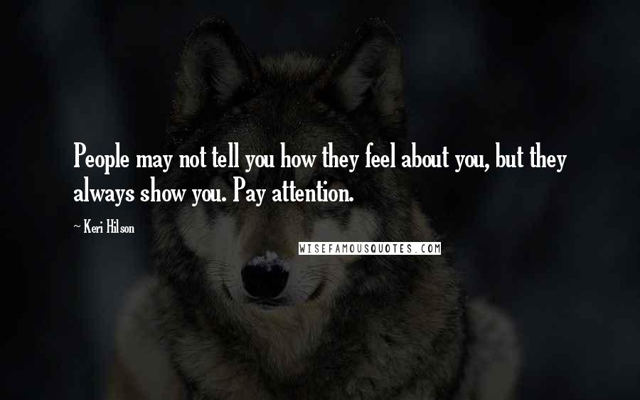 Keri Hilson Quotes: People may not tell you how they feel about you, but they always show you. Pay attention.